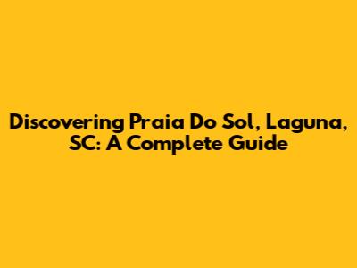 Discovering Praia Do Sol, Laguna, SC: A Complete Guide