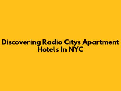 Discovering Radio City's Apartment Hotels In NYC