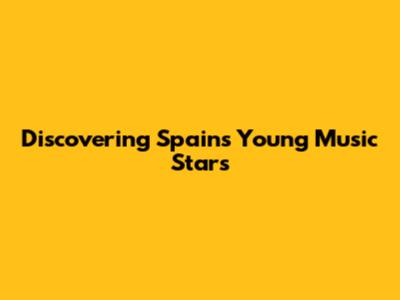 Discovering Spain's Young Music Stars