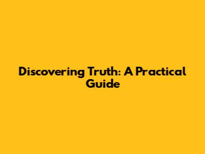 Discovering Truth: A Practical Guide
