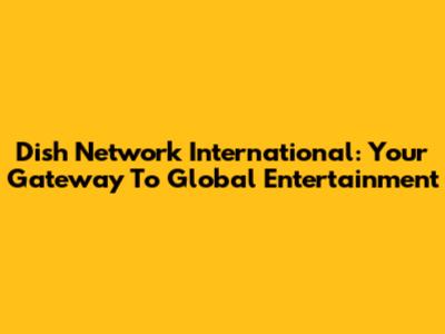 Dish Network International: Your Gateway To Global Entertainment