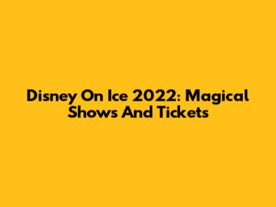 Disney On Ice 2022: Magical Shows And Tickets