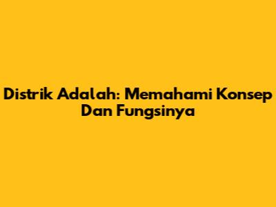 Distrik Adalah: Memahami Konsep Dan Fungsinya