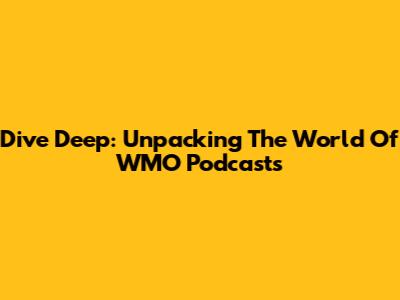 Dive Deep: Unpacking The World Of WMO Podcasts