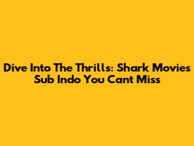 Dive Into The Thrills: Shark Movies Sub Indo You Can't Miss