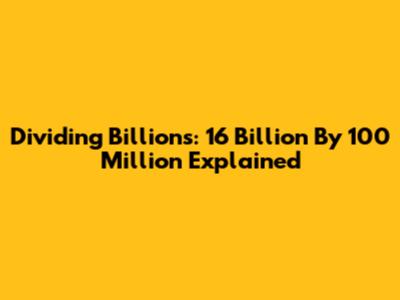 Dividing Billions: 16 Billion By 100 Million Explained