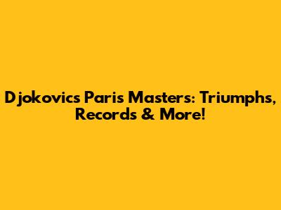 Djokovic's Paris Masters: Triumphs, Records & More!
