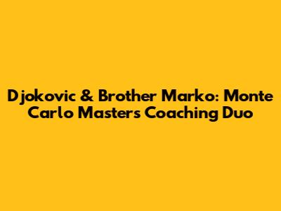 Djokovic & Brother Marko: Monte Carlo Masters Coaching Duo