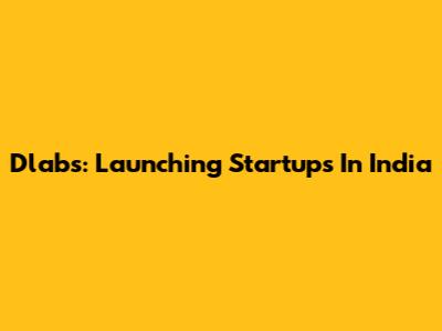 Dlabs: Launching Startups In India
