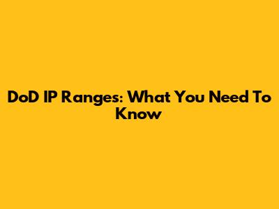 DoD IP Ranges: What You Need To Know