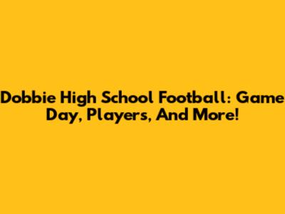 Dobbie High School Football: Game Day, Players, And More!