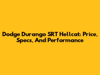 Dodge Durango SRT Hellcat: Price, Specs, And Performance