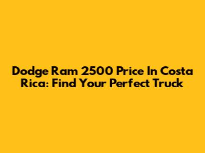 Dodge Ram 2500 Price In Costa Rica: Find Your Perfect Truck