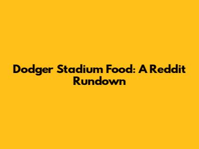 Dodger Stadium Food: A Reddit Rundown