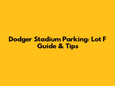 Dodger Stadium Parking: Lot F Guide & Tips