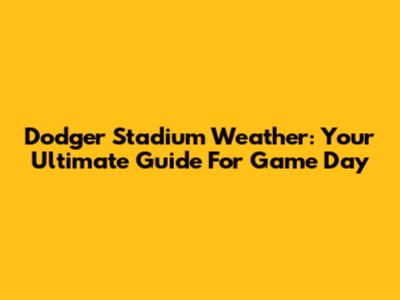Dodger Stadium Weather: Your Ultimate Guide For Game Day