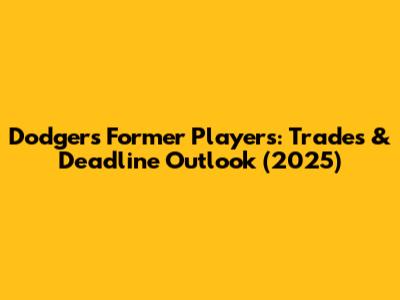 Dodgers' Former Players: Trades & Deadline Outlook (2025)