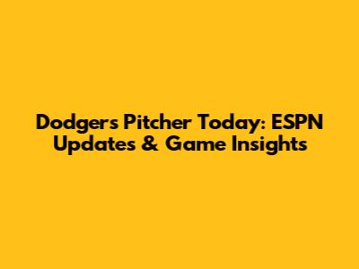 Dodgers' Pitcher Today: ESPN Updates & Game Insights