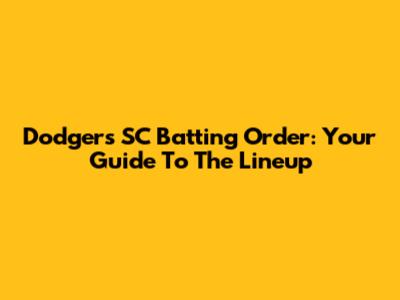 Dodgers' SC Batting Order: Your Guide To The Lineup