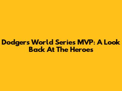 Dodgers' World Series MVP: A Look Back At The Heroes