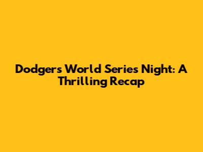 Dodgers' World Series Night: A Thrilling Recap