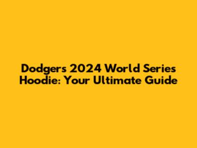 Dodgers 2024 World Series Hoodie: Your Ultimate Guide