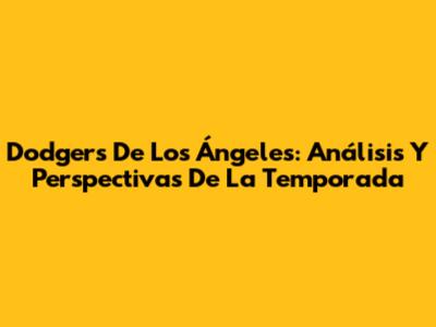 Dodgers De Los Ángeles: Análisis Y Perspectivas De La Temporada