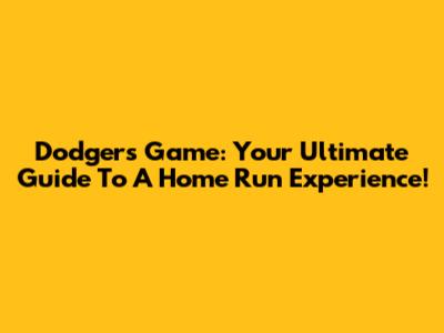 Dodgers Game: Your Ultimate Guide To A Home Run Experience!