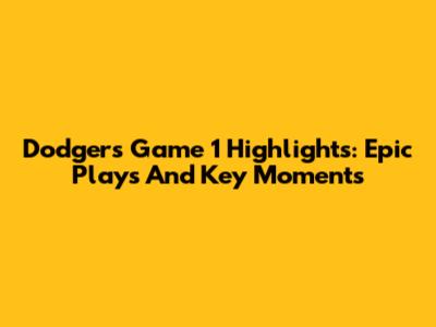 Dodgers Game 1 Highlights: Epic Plays And Key Moments