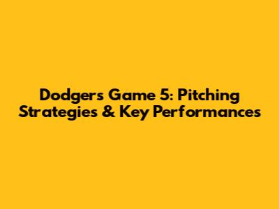 Dodgers Game 5: Pitching Strategies & Key Performances