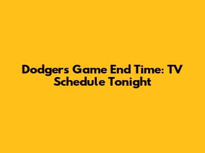 Dodgers Game End Time: TV Schedule Tonight