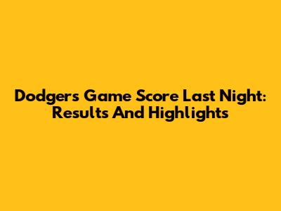 Dodgers Game Score Last Night: Results And Highlights