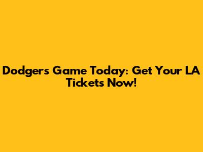 Dodgers Game Today: Get Your LA Tickets Now!