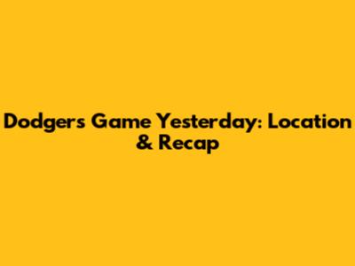 Dodgers Game Yesterday: Location & Recap