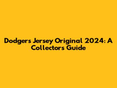 Dodgers Jersey Original 2024: A Collector's Guide