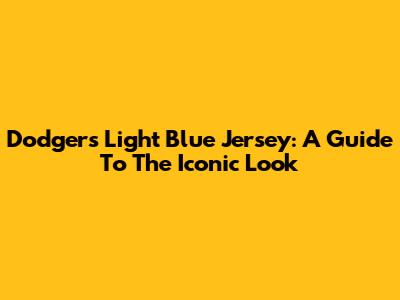 Dodgers Light Blue Jersey: A Guide To The Iconic Look