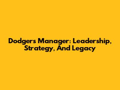 Dodgers Manager: Leadership, Strategy, And Legacy