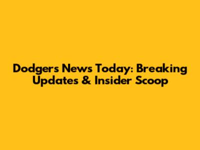Dodgers News Today: Breaking Updates & Insider Scoop