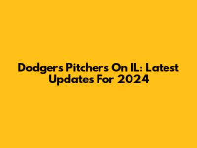 Dodgers Pitchers On IL: Latest Updates For 2024