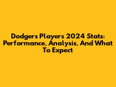 Dodgers Players 2024 Stats: Performance, Analysis, And What To Expect