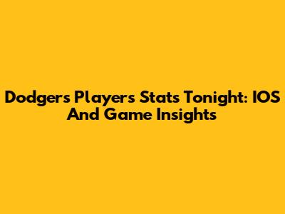Dodgers Players Stats Tonight: IOS And Game Insights