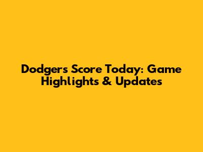 Dodgers Score Today: Game Highlights & Updates