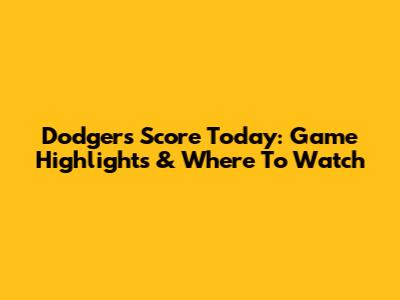 Dodgers Score Today: Game Highlights & Where To Watch