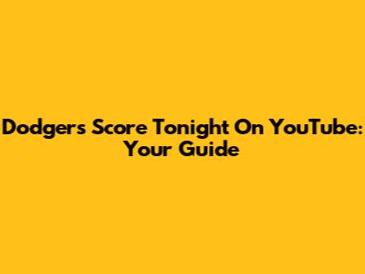 Dodgers Score Tonight On YouTube: Your Guide