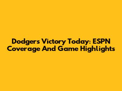 Dodgers Victory Today: ESPN Coverage And Game Highlights
