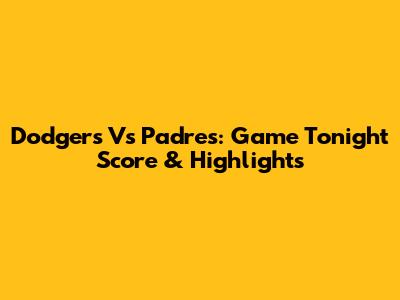 Dodgers Vs Padres: Game Tonight Score & Highlights