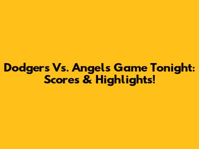 Dodgers Vs. Angels Game Tonight: Scores & Highlights!