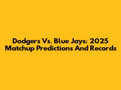 Dodgers Vs. Blue Jays: 2025 Matchup Predictions And Records