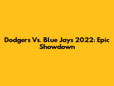 Dodgers Vs. Blue Jays 2022: Epic Showdown