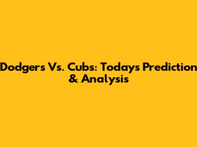 Dodgers Vs. Cubs: Today's Prediction & Analysis